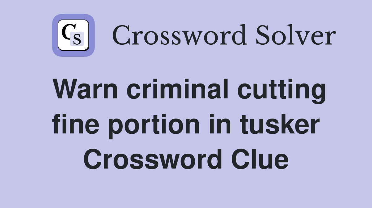 Warn criminal cutting fine portion in tusker Crossword Clue