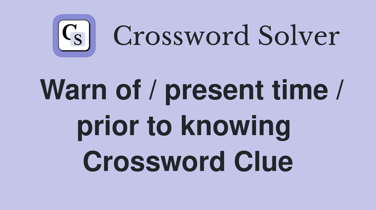 Warn of / present time / prior to knowing  Crossword Clue