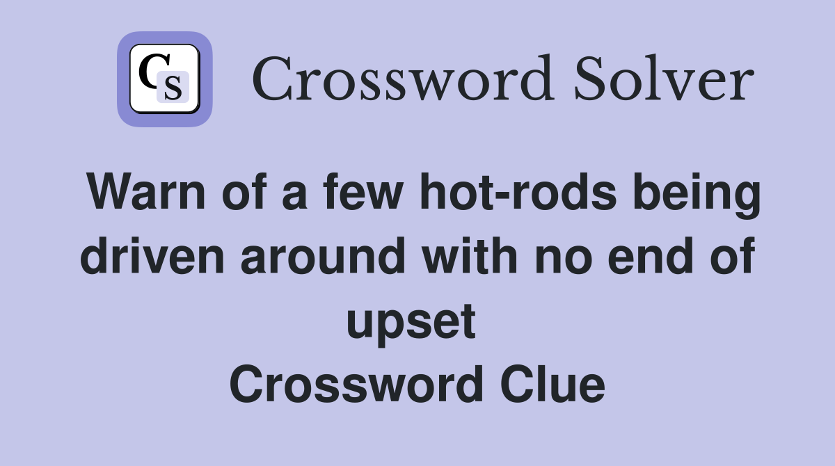 Warn of a few hot-rods being driven around with no end of upset  Crossword Clue
