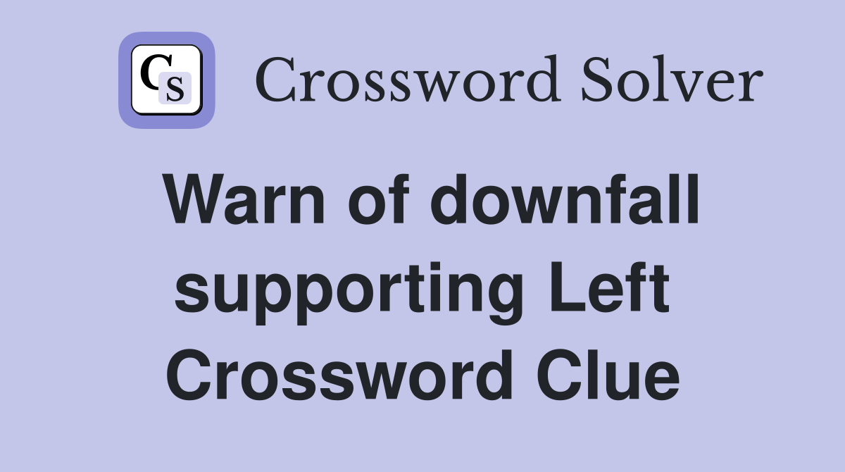 Warn of downfall supporting Left Crossword Clue