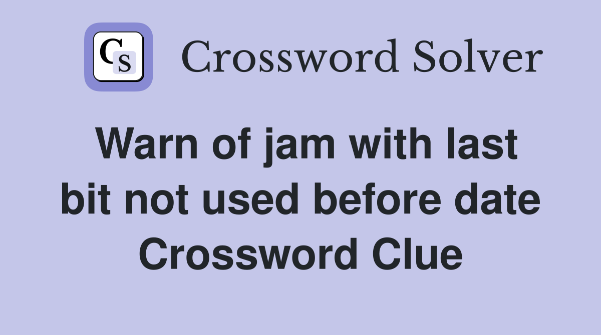 Warn of jam with last bit not used before date Crossword Clue