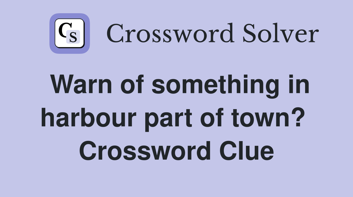 Warn of something in harbour part of town?  Crossword Clue