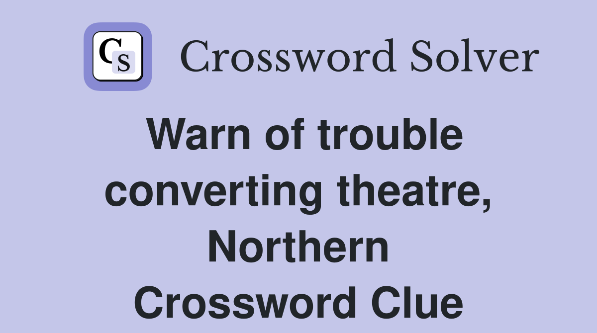 Warn of trouble converting theatre, Northern Crossword Clue