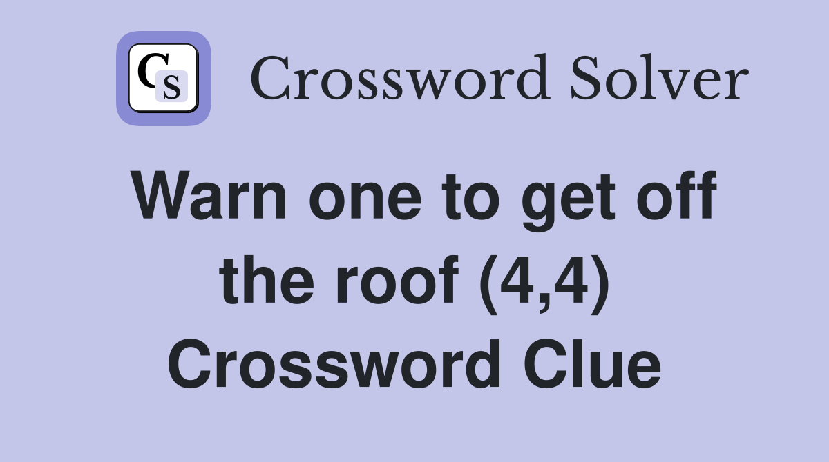 Warn one to get off the roof (4,4) Crossword Clue
