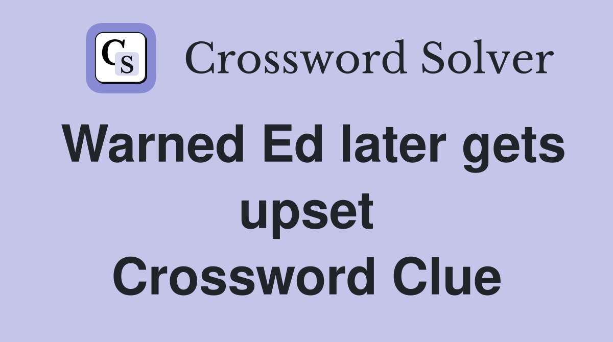 Warned Ed later gets upset Crossword Clue