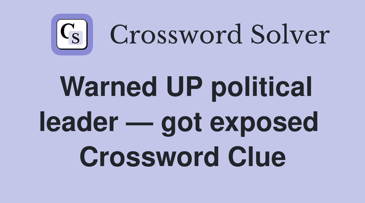 Warned UP political leader — got exposed  Crossword Clue
