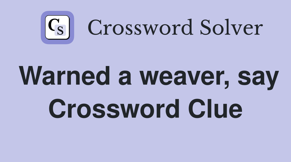 Warned a weaver, say Crossword Clue