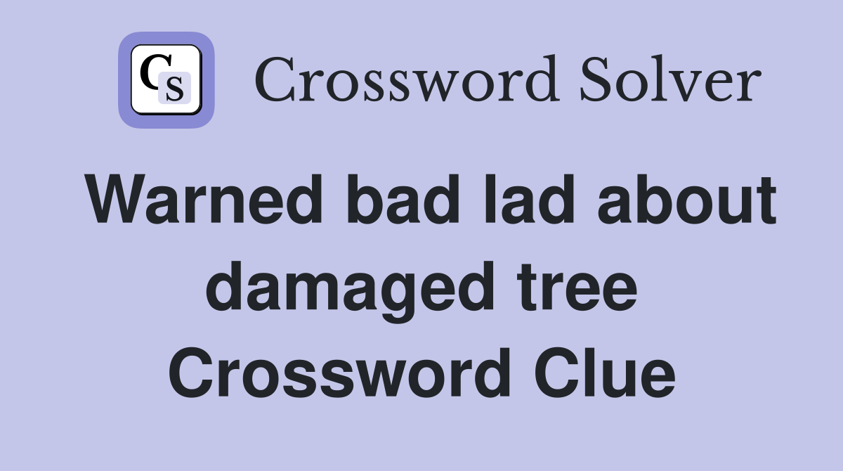 Warned bad lad about damaged tree Crossword Clue