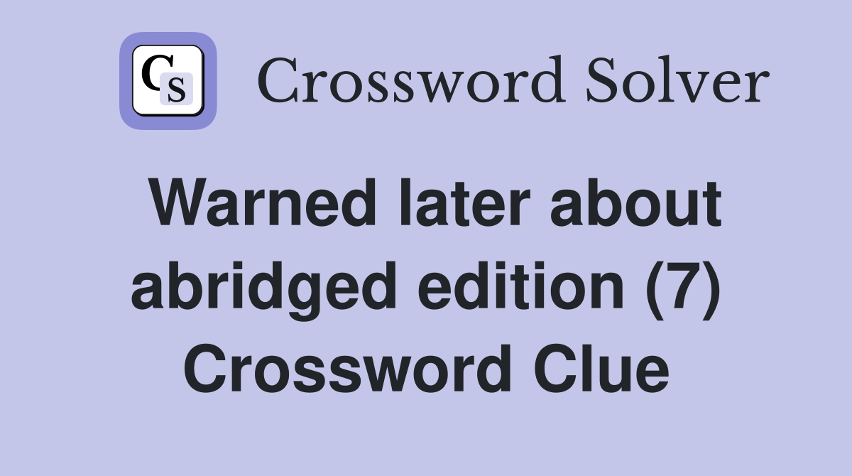 Warned later about abridged edition (7) Crossword Clue