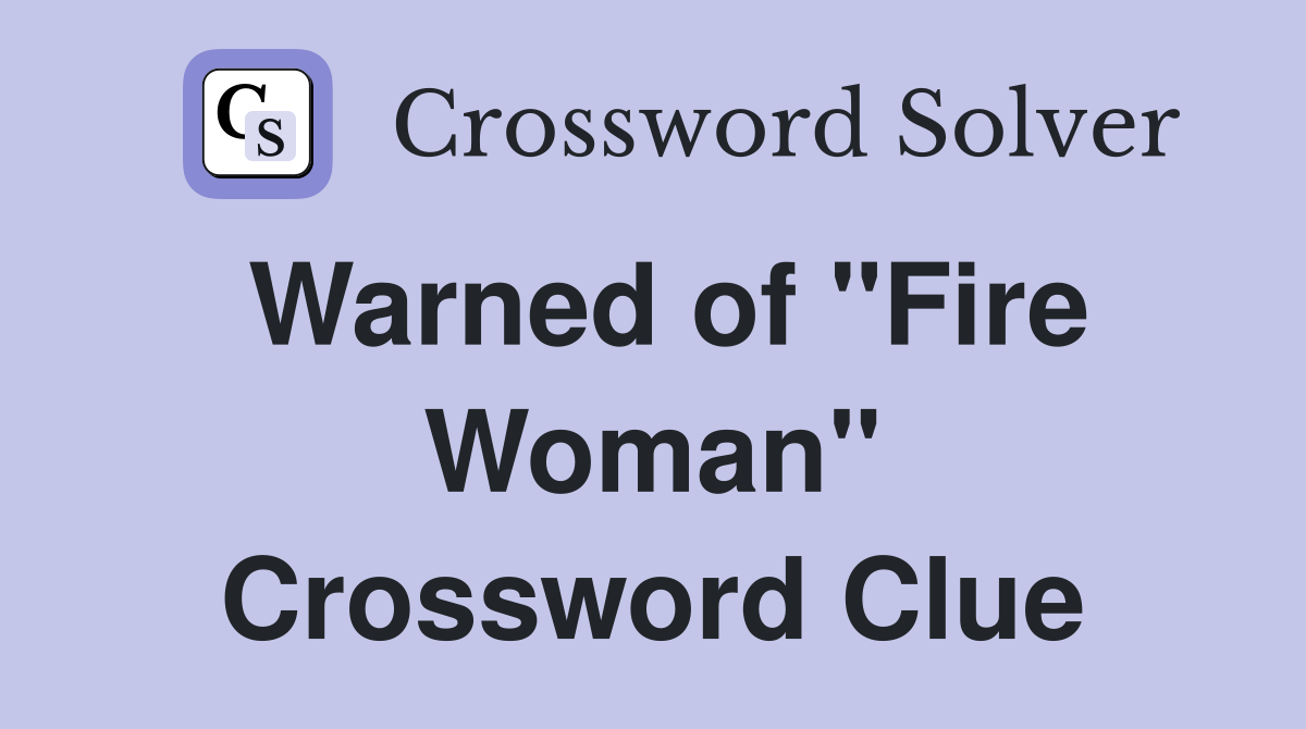 Warned of "Fire Woman" Crossword Clue