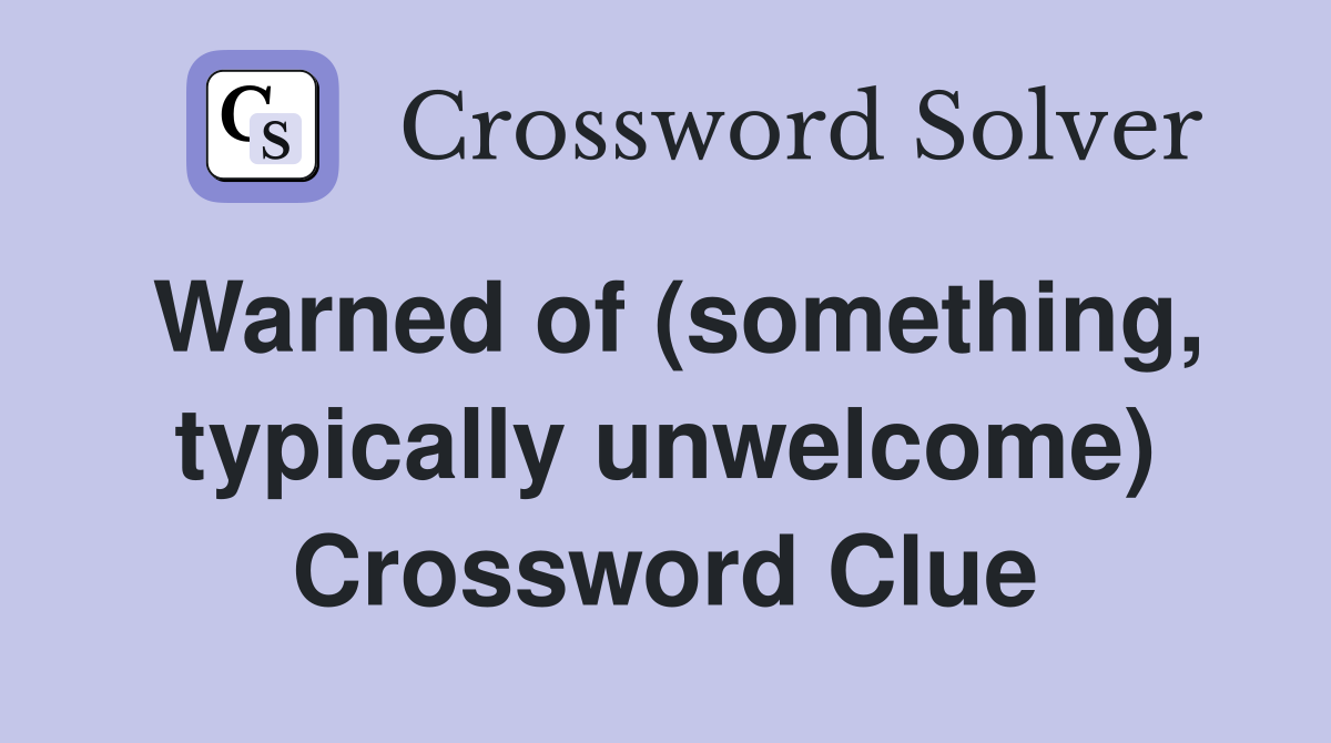 Warned of (something, typically unwelcome) Crossword Clue