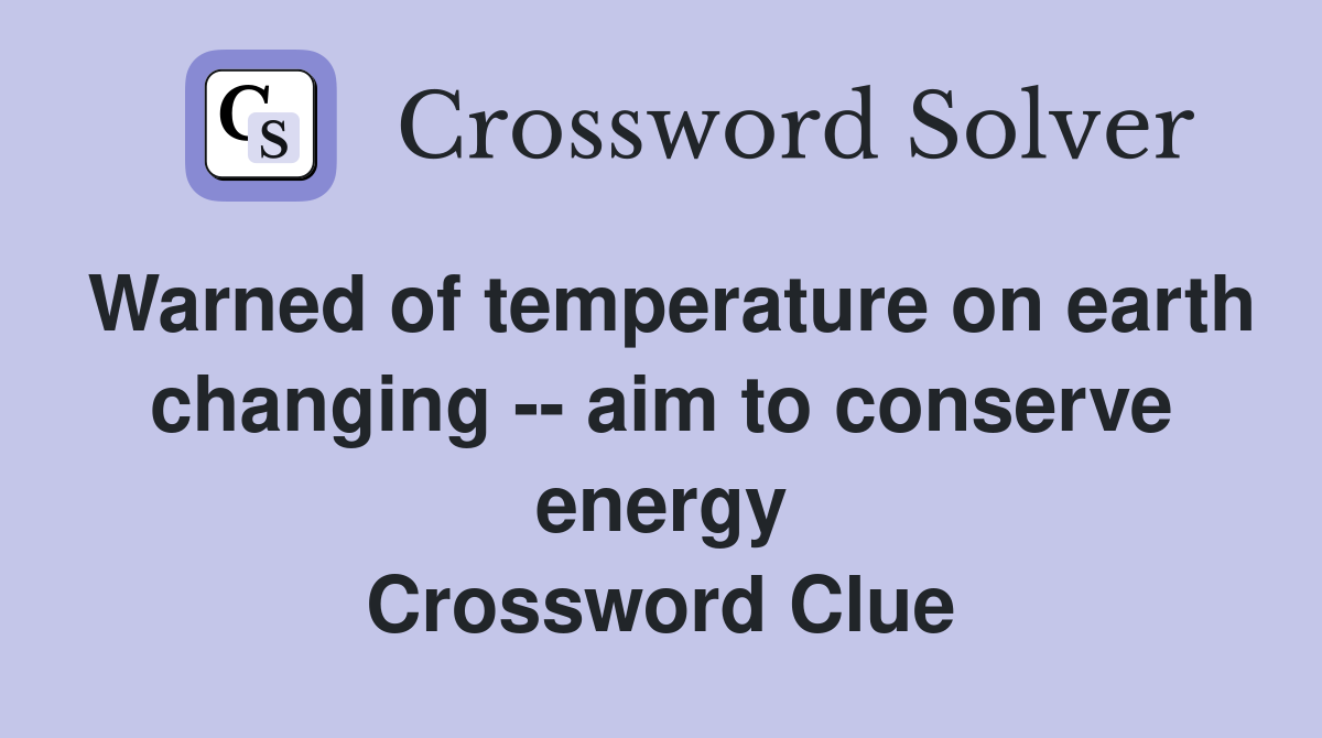 Warned of temperature on earth changing -- aim to conserve energy Crossword Clue