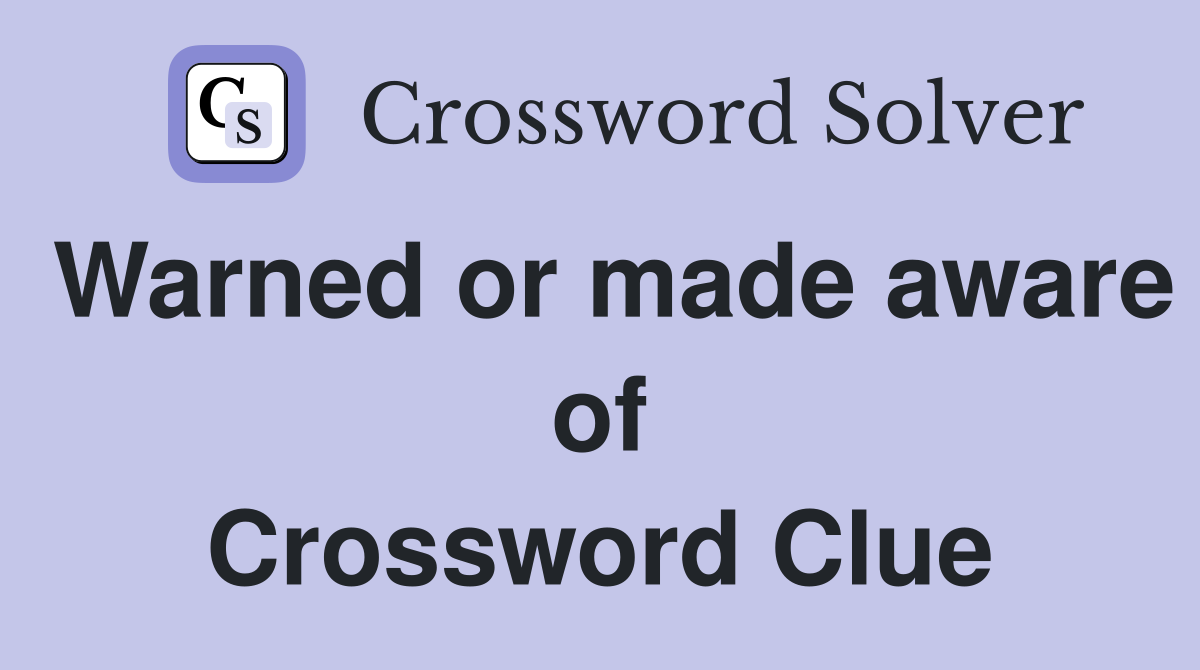 Warned or made aware of Crossword Clue