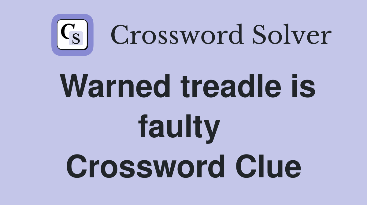Warned treadle is faulty  Crossword Clue