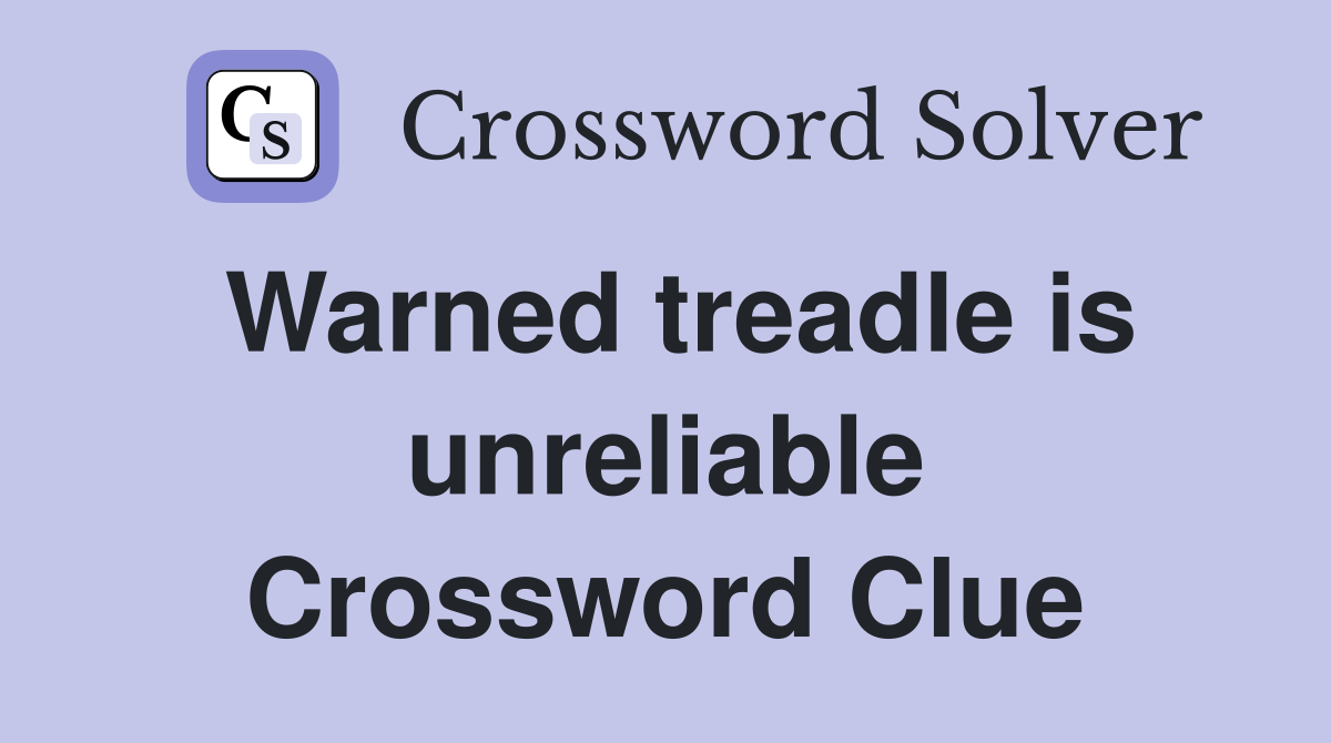 Warned treadle is unreliable Crossword Clue