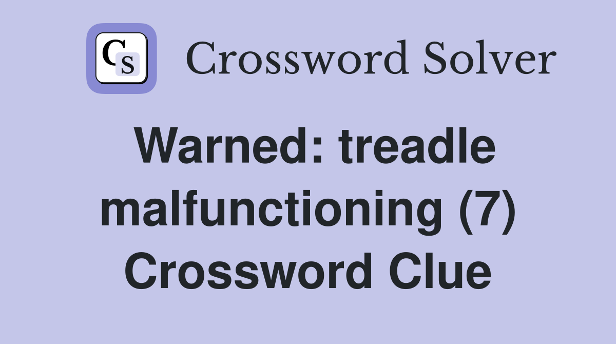 Warned: treadle malfunctioning (7) Crossword Clue