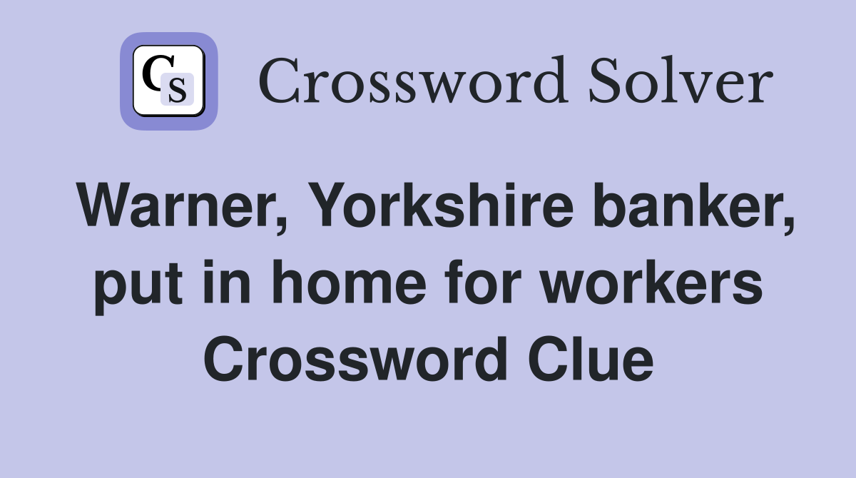 Warner, Yorkshire banker, put in home for workers Crossword Clue