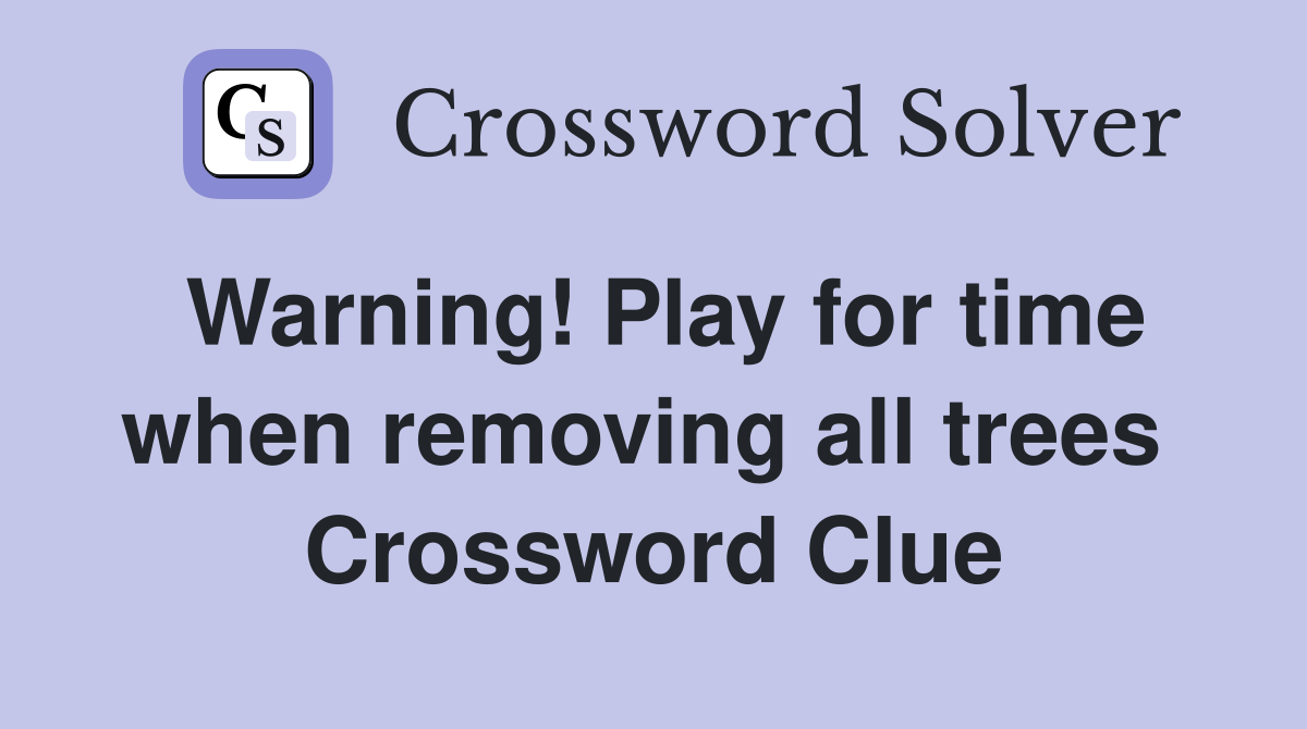 Warning! Play for time when removing all trees  Crossword Clue