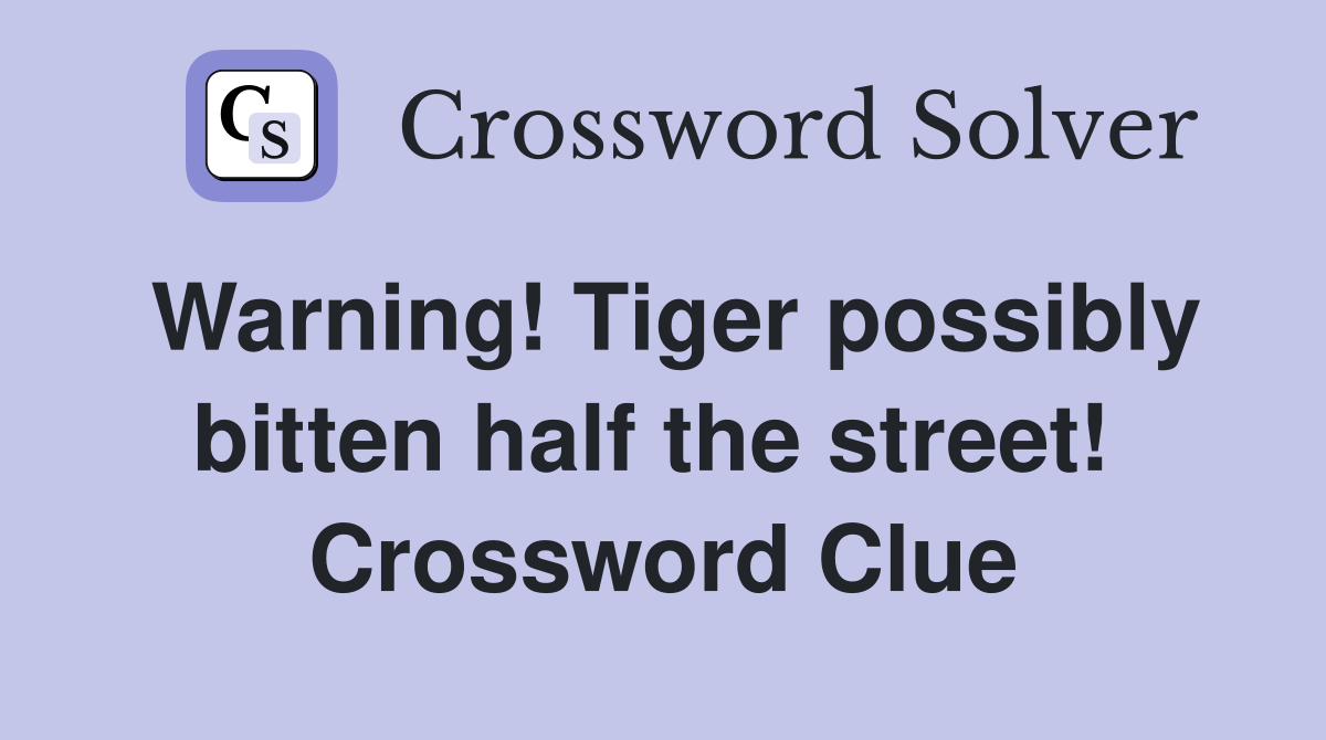 Warning! Tiger possibly bitten half the street!  Crossword Clue
