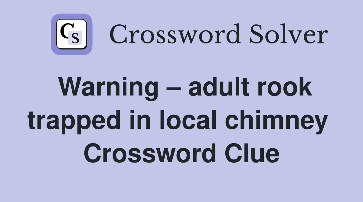 Warning – adult rook trapped in local chimney  Crossword Clue