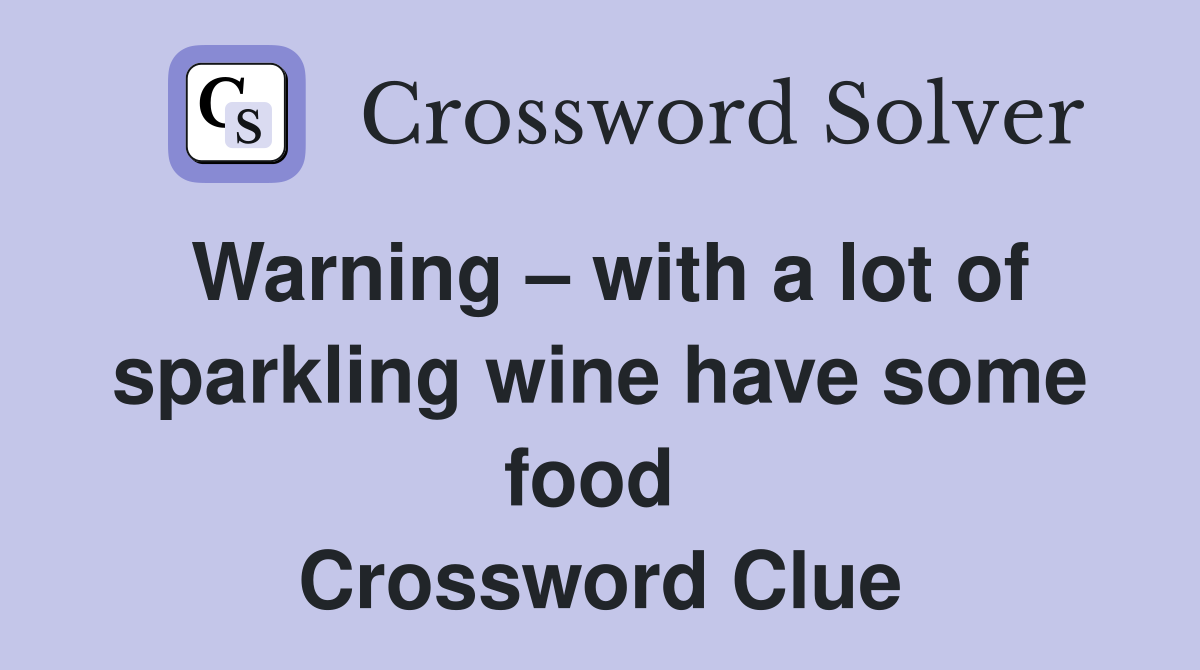 Warning – with a lot of sparkling wine have some food  Crossword Clue