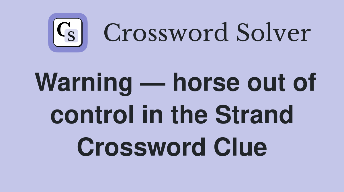 Warning — horse out of control in the Strand Crossword Clue