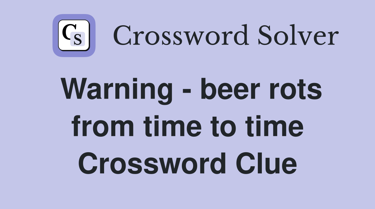 Warning - beer rots from time to time Crossword Clue