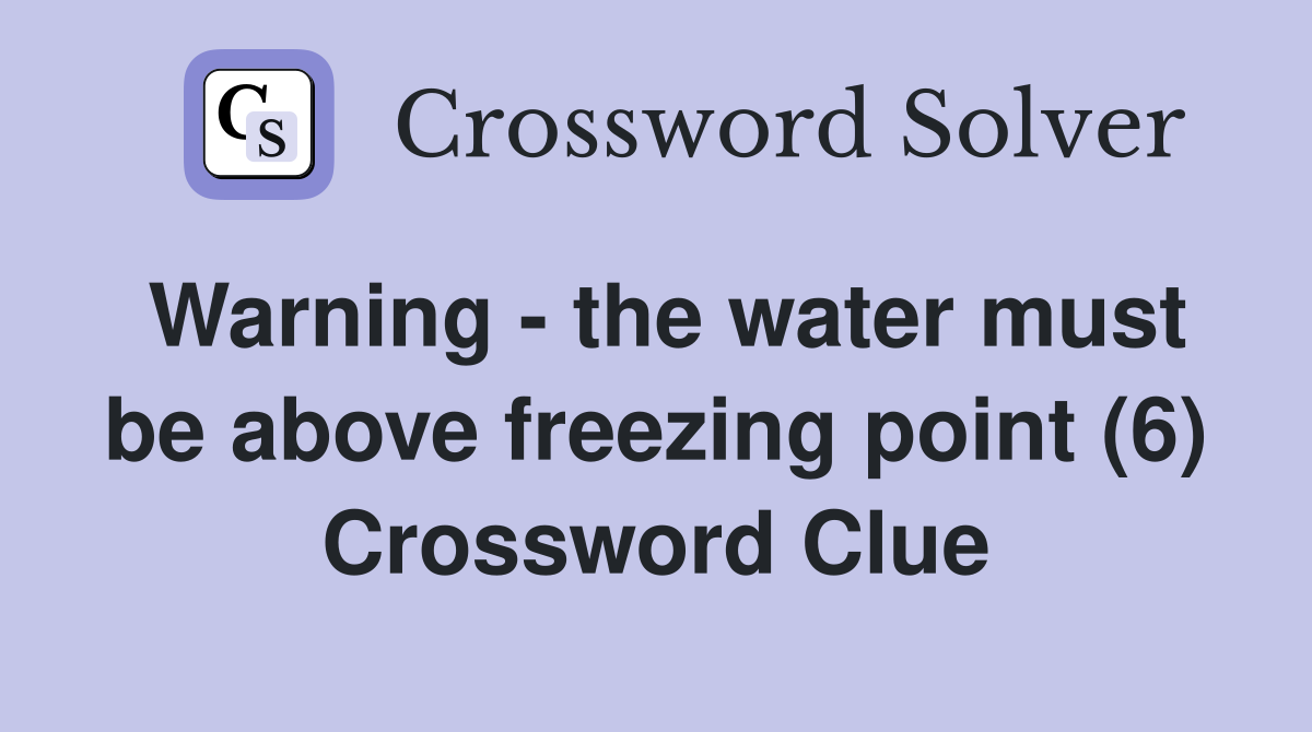 Warning - the water must be above freezing point (6) Crossword Clue