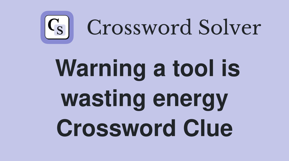 Warning a tool is wasting energy Crossword Clue