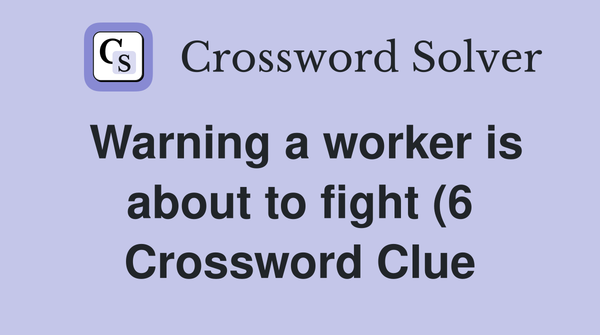 Warning a worker is about to fight (6) Crossword Clue Answers Warning a worker is about to fight (6) Crossword Clue Answers