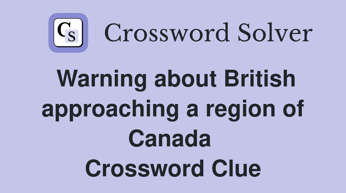Warning about British approaching a region of Canada  Crossword Clue
