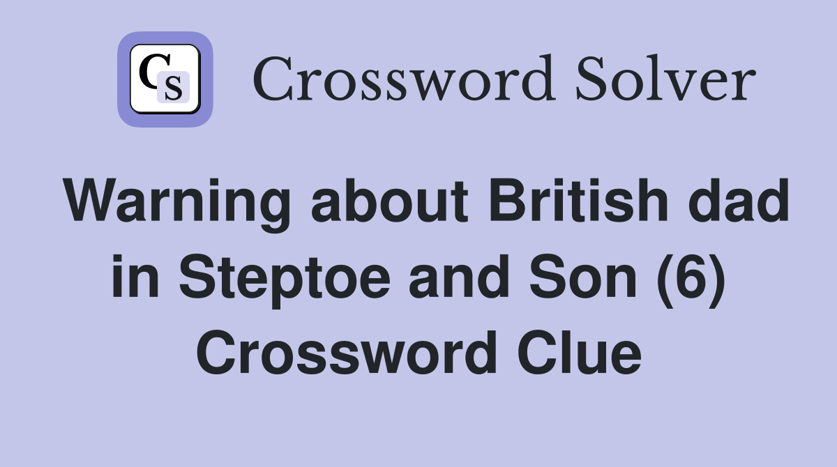 Warning about British dad in Steptoe and Son (6) Crossword Clue