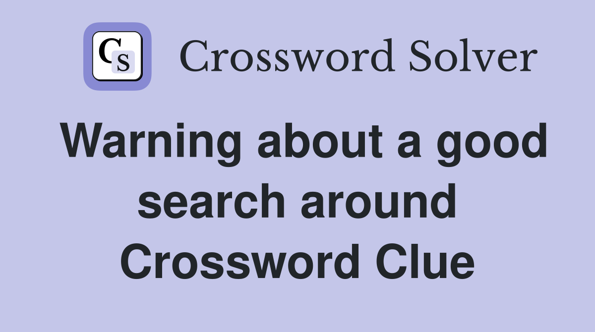 Warning about a good search around Crossword Clue