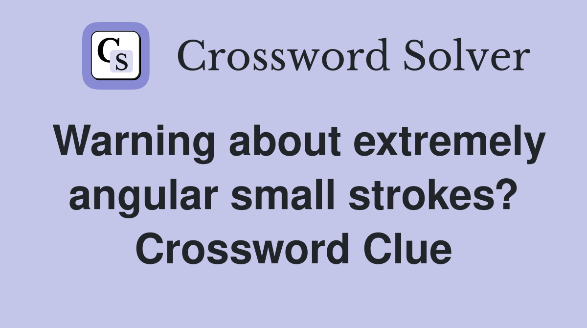 Warning about extremely angular small strokes? Crossword Clue