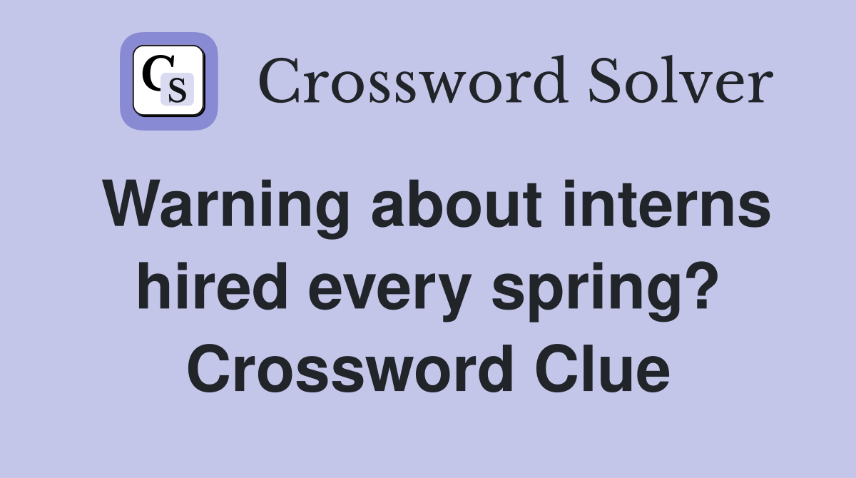 Warning about interns hired every spring? Crossword Clue