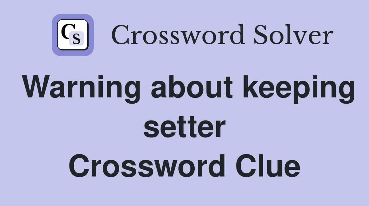 Warning about keeping setter Crossword Clue