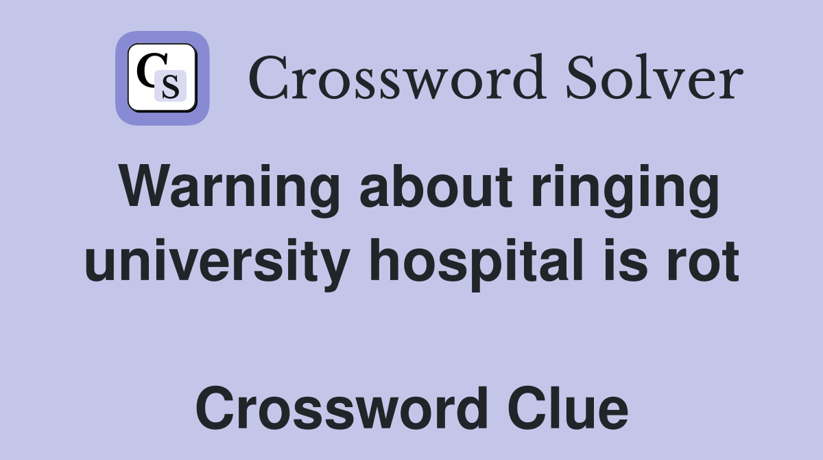 Warning about ringing university hospital is rot  Crossword Clue