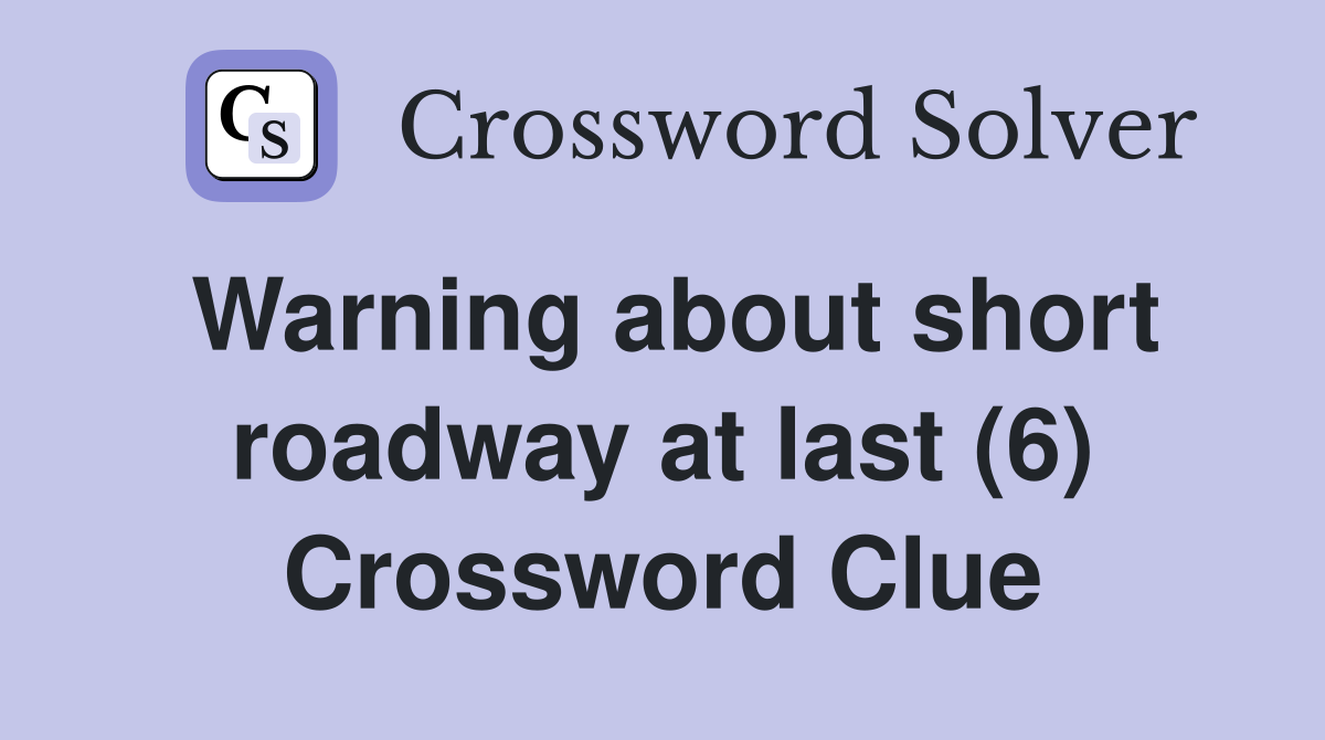 Warning about short roadway at last (6) Crossword Clue