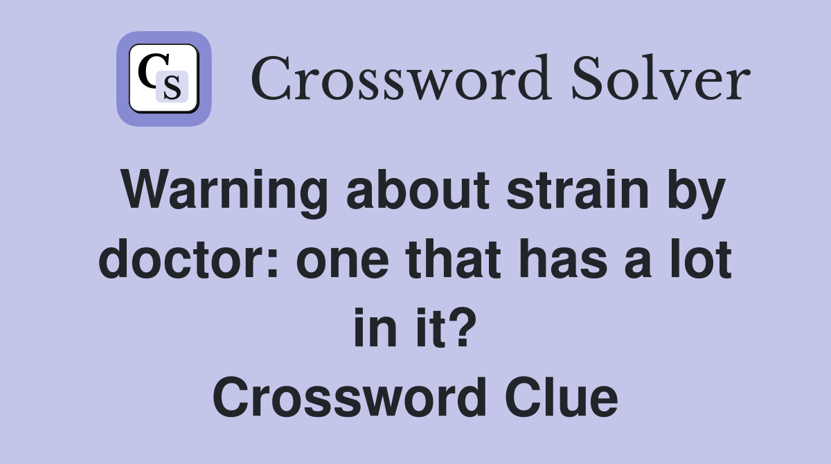 Warning about strain by doctor: one that has a lot in it? Crossword Clue
