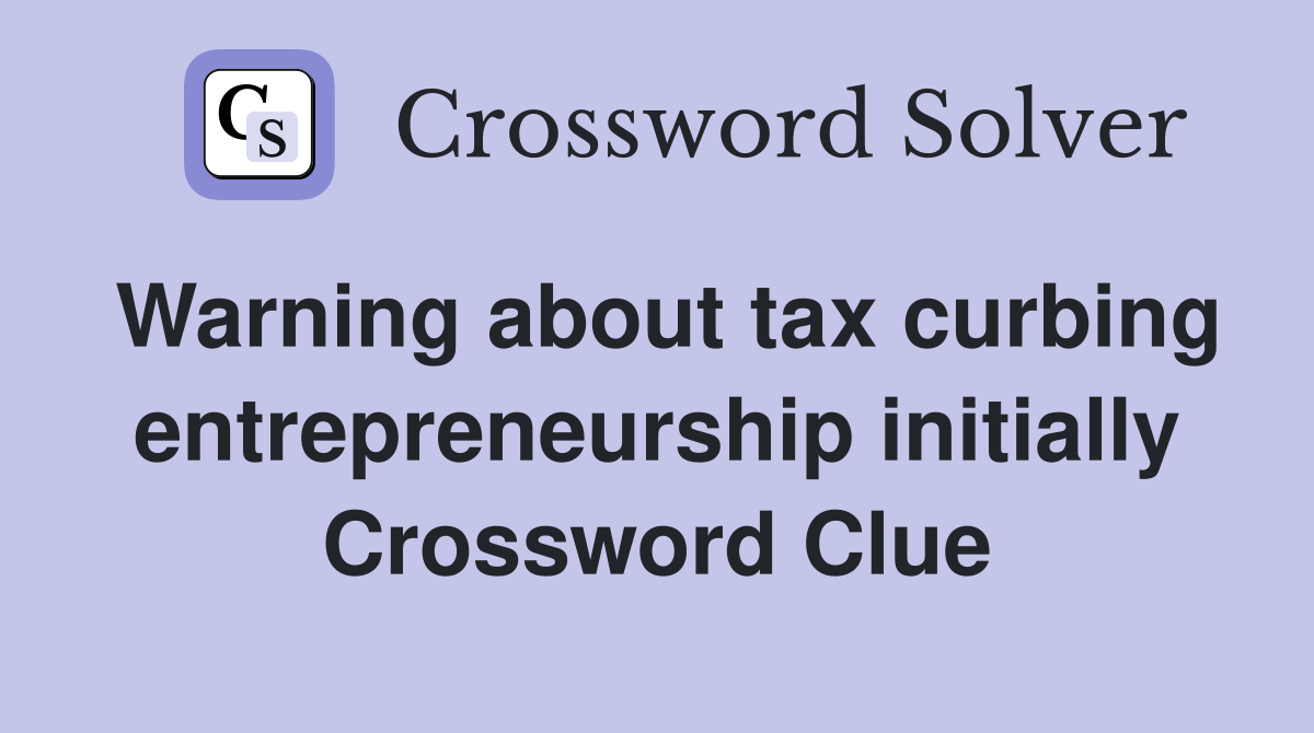 Warning about tax curbing entrepreneurship initially Crossword Clue