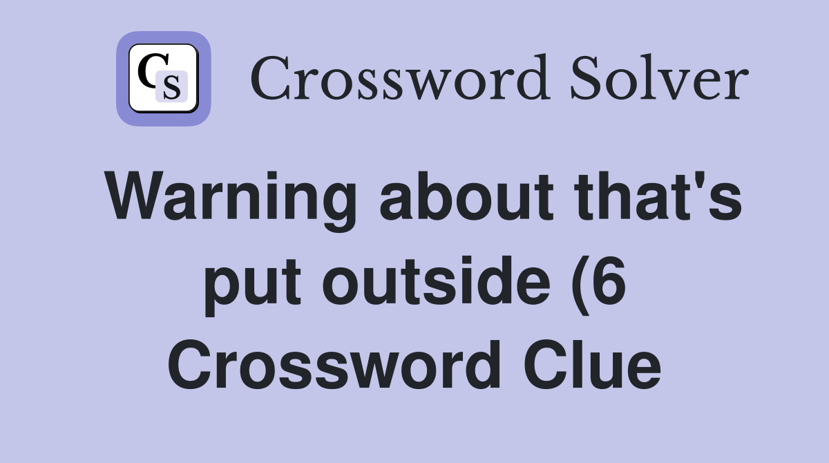 Warning about that #39 s put outside (6) Crossword Clue Answers Warning about that #39 s put outside (6) Crossword Clue Answers