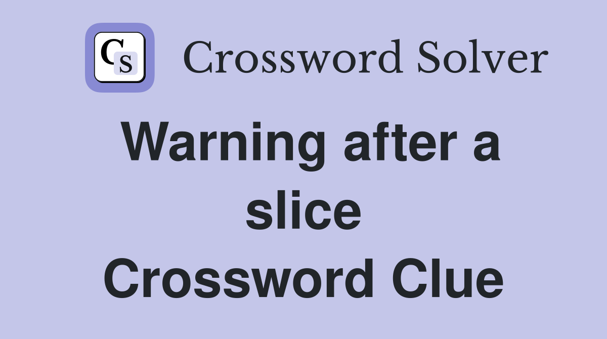 Warning after a slice Crossword Clue