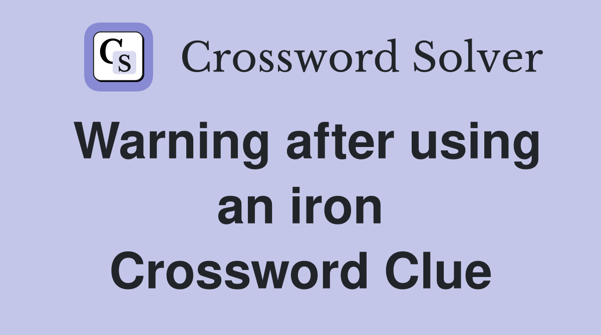 Warning after using an iron Crossword Clue