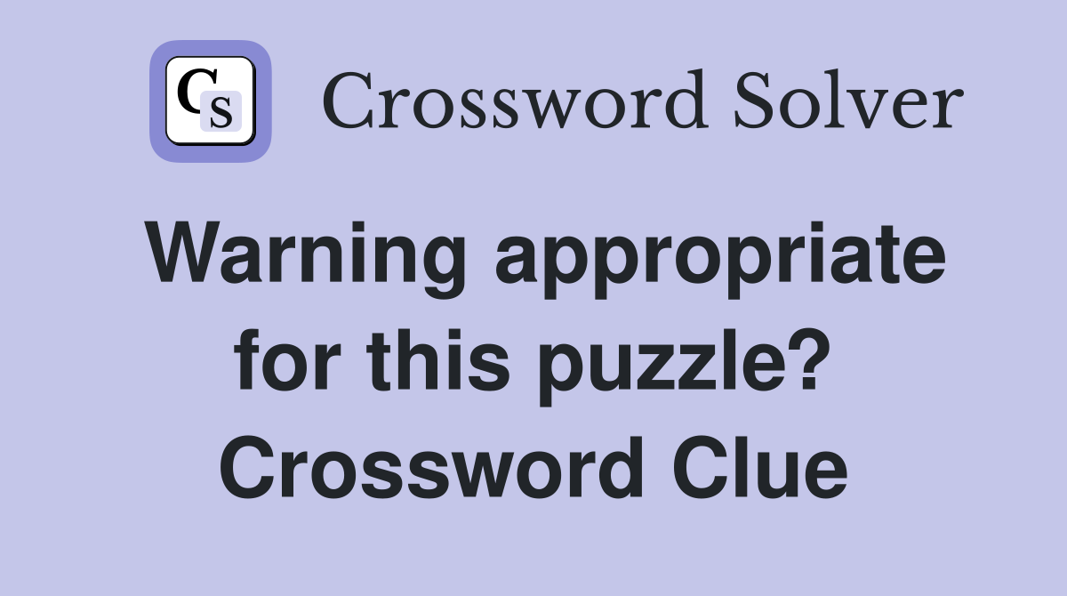 Warning appropriate for this puzzle? Crossword Clue