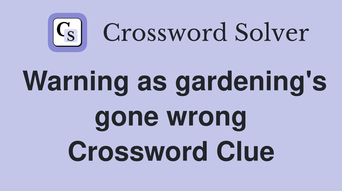 Warning as gardening's gone wrong Crossword Clue