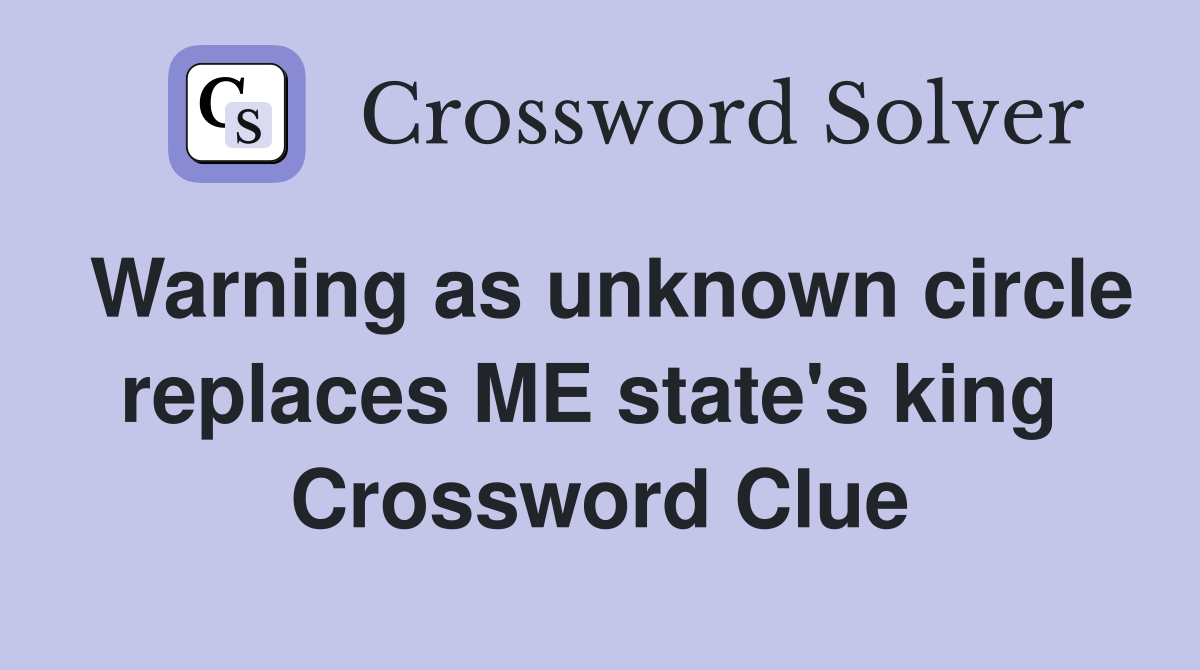 Warning as unknown circle replaces ME state's king  Crossword Clue