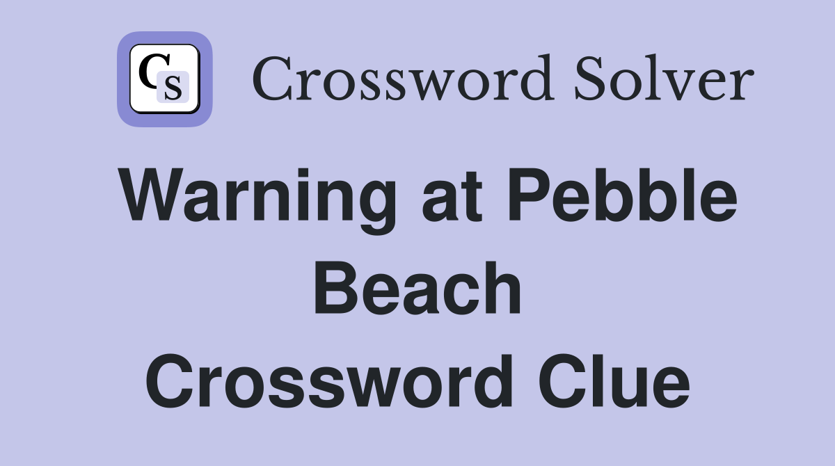 Warning at Pebble Beach Crossword Clue