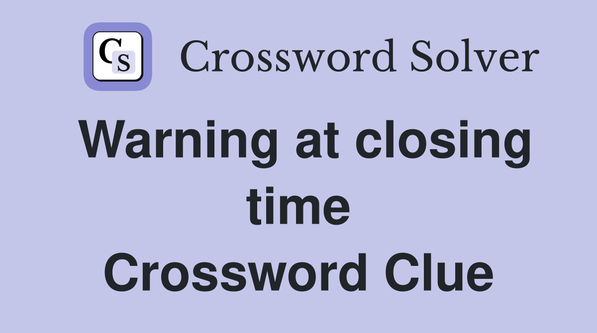 Warning at closing time Crossword Clue