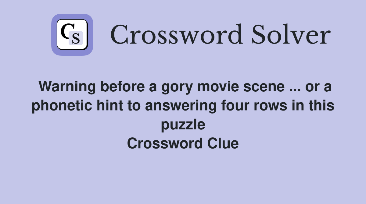 Warning before a gory movie scene ... or a phonetic hint to answering four rows in this puzzle Crossword Clue