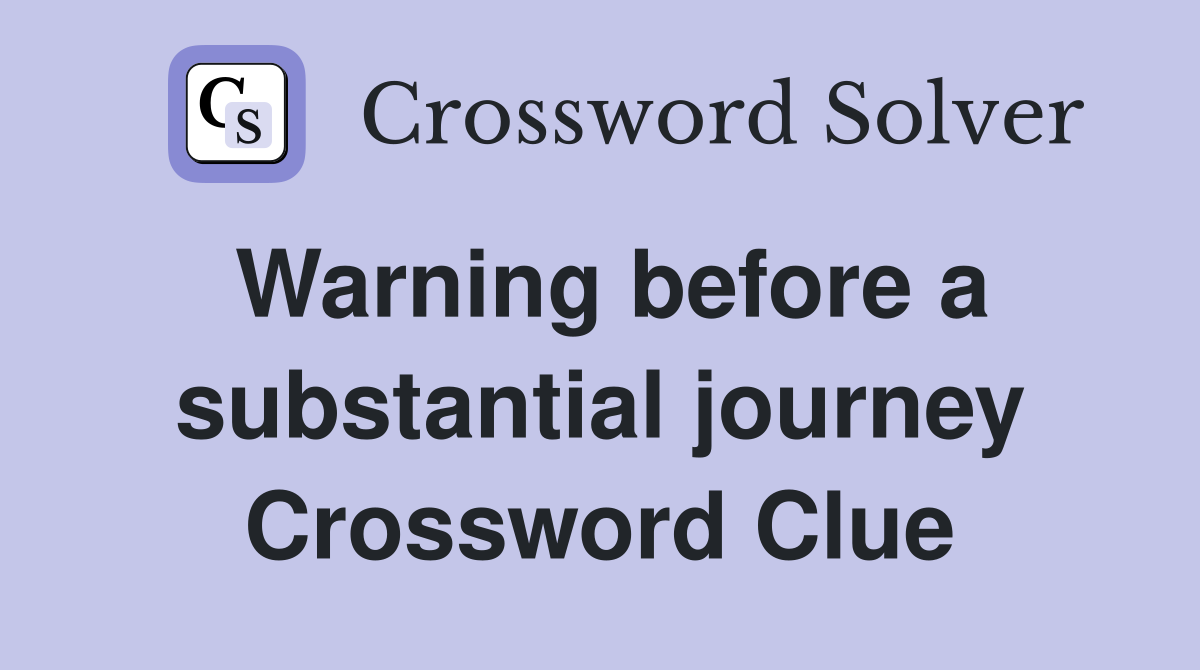 Warning before a substantial journey Crossword Clue